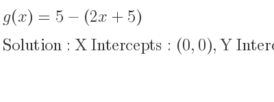 The g(x)=5-(2x+5) is X Intercepts: (0,0),Y Intercepts: (0,0)